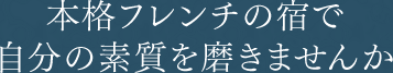 本格フレンチの宿で自分の素質を磨きませんか